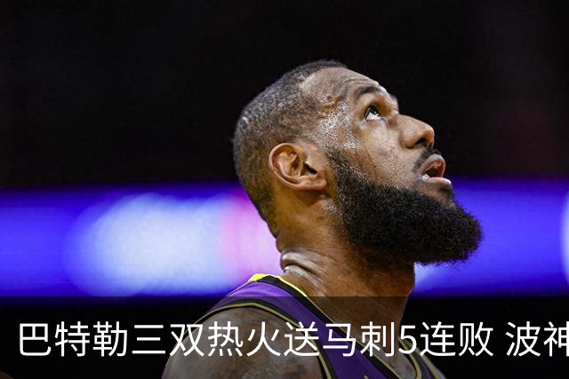 巴特勒三双热火送马刺5连败 波神31分绿军擒鹰