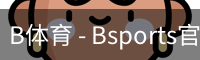 B体育，Bsports，B体育平台，B体育下载